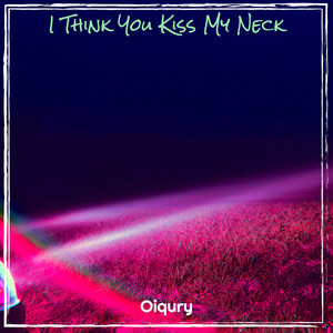 I Think You Kiss My Neck by Oiqury
