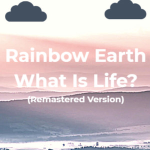 What Is Life? - Remastered Version by Rainbow Earth