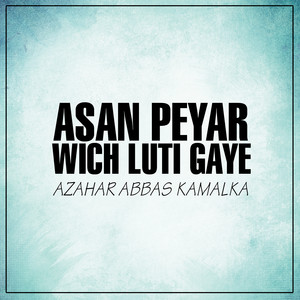 Azhar Abbas Kamalka - Asan Peyar Wich Luti Gaye