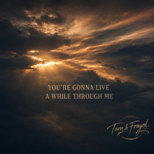 You're Gonna Live A While Through Me by Torn & Frayed