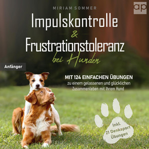 Impulskontrolle und Frustrationstoleranz bei Hunden (Mit 124 einfachen Übungen zu einem gelassenen und glücklichen Zusammenleben mit Ihrem Hund)