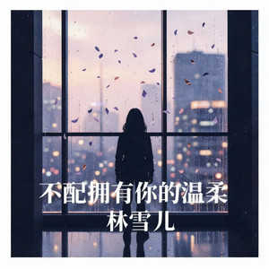不配拥有你的温柔 - 女版 by 林雪儿
