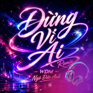Đừng Vì Ai - WDM Remix by Ngô Đức Anh, WDM