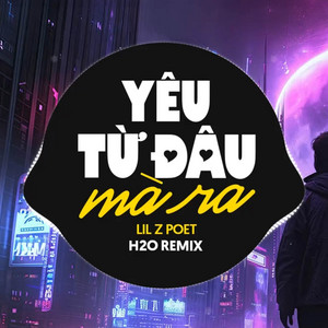 H2O Remix & Lil Zpoet - Yêu Từ Đâu Mà Ra Remix