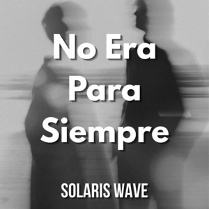 No Era Para Siempre by SOLARIS WAVE