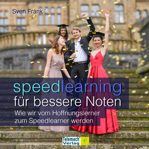 Speedlearning für bessere Noten [Wie wir vom Hoffnungslerner zum Speedlearner werden (ungekürzt)]