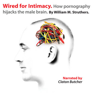 Wired for Intimacy [How Pornography Hijacks the Male Brain (Unabridged)]