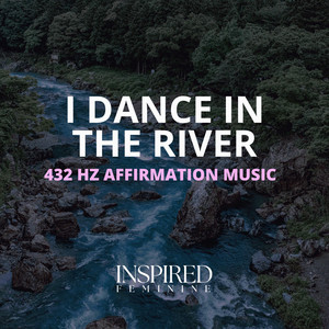 I Dance In The River | 432 Hz Affirmation Song by Inspired Feminine