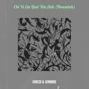 HinCoi & Junmine - Chỉ Vì Em Quá Yêu Anh (Houselak)