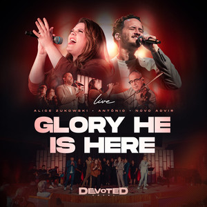 Glory, He Is Here by Devoted Vocal, Novo Advir, Éden Music, Alice Zukowski, Antônio
