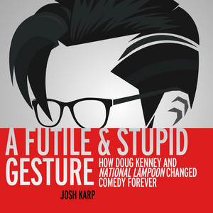 A Futile and Stupid Gesture - How Doug Kenney and National Lampoon Changed Comedy Forever (Unabridged) Audiobook
