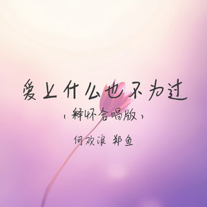 爱上什么也不为过 - 释怀合唱版 by 郑鱼, 何欢浪