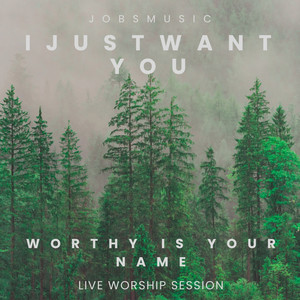 I just want you / Worthy is your name