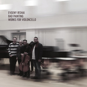 Evgeny Irshai: Bad Painting - Works for Violoncello album