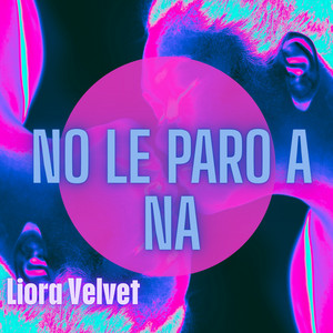 NO LE PARO A NA by Liora Velvet