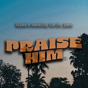 Praise Him by SouthCityTim, Taleni, James