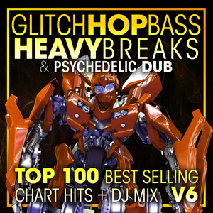 Glitch Hop, Bass Heavy Breaks & Psychedelic Dub Top 100 Best Selling Chart Hits + DJ Mix V6 album