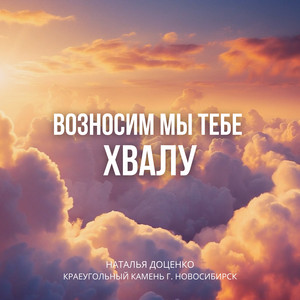 Возносим мы тебе хвалу by Наталья Доценко, КРАЕУГОЛЬНЫЙ КАМЕНЬ г. НОВОСИБИРСК