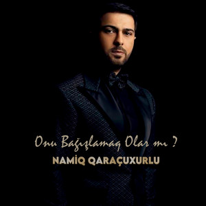 Namiq Qaraçuxurlu - Onu Bağışlamaq Olarmı