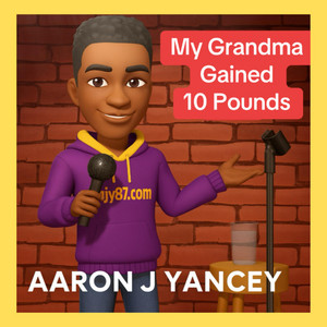 Aaron J Yancey - My Grandma Gained 10 Pounds