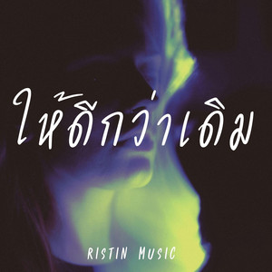 ให้ดีกว่าเดิม by RISTIN MUSIC