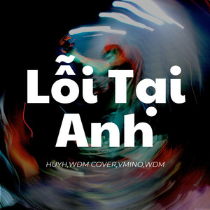 Lỗi Tại Anh - VMino Remix by Nguyễn Đình Vũ, WDM, VMino