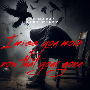 I miss you more now that your gone