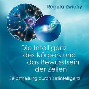 Die Intelligenz des Körpers und das Bewusstsein der Zellen (Selbstheilung durch Zellintelligenz)