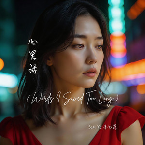心里话 (Words I Saved Too Long) by Sam Yu 于心菲