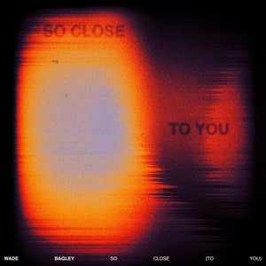 So Close (To You) by Wade Bagley