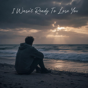 I Wasn't Ready To Lose You by The Southern Poet
