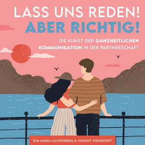 Lass uns reden! Aber richtig! (Die Kunst der ganzheitlichen Kommunikation in der Partnerschaft)