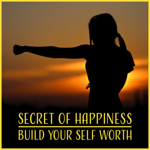 Secret of Happiness (Build Your Self Worth – Motivational Music for Good Energy, Relaxation Hypnosis, Find Way, Yoga & Sleep) album
