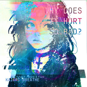 why does it hurt so bad? by Kaiori Breathe