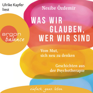 Was wir glauben, wer wir sind [Vom Mut, sich neu zu denken. Geschichten aus der Psychotherapie (Ungekürzte Lesung)]