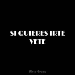 Si Quieres Irte, Vete by Alecs Cosmo