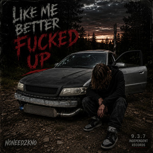 LIKE ME BETTER FUCKED UP by NONEED2KNO