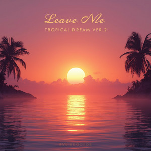 Leave Me – Tropical Dream Ver.2