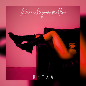 Wanna Be Your Problem by RHYXA