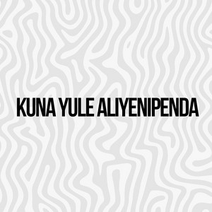 Kuna Yule Aliyenipenda