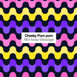 AIM Away Message by Cheeky Pom pom
