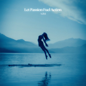 Let Passion Fuel Action by Aditii