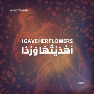 I Gave Her Flowers - أَهْدَيْتُهَا وَرْدً.mp3 by Al-Mutawāri