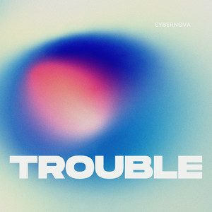 Trouble by CYBERNOVA