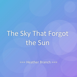 The Sky That Forgot the Sun by Heather Branch
