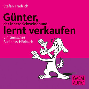 Günter, der innere Schweinehund, lernt verkaufen (Ein tierisches Business-Hörbuch)