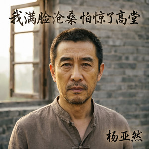 我满脸沧桑怕惊了高堂（烟嗓版） by 杨亚然