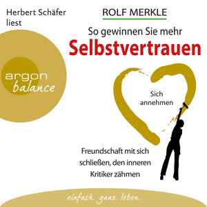 So gewinnen Sie mehr Selbstvertrauen - Sich annehmen, Freundschaft mit sich schließen, den inneren Kritiker zähmen (Autorisierte Lesefassung)