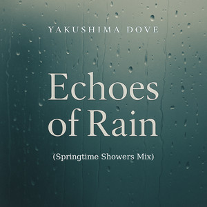 Echoes of Rain - Springtime Showers Mix by Yakushima Dove