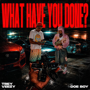 What Have You Done? by Trey Veezy, Doe Boy